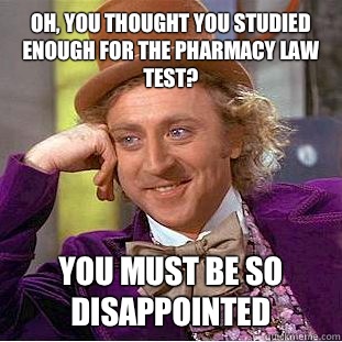 Oh, you thought you studied enough for the Pharmacy law test? You must be so disappointed  Condescending Wonka