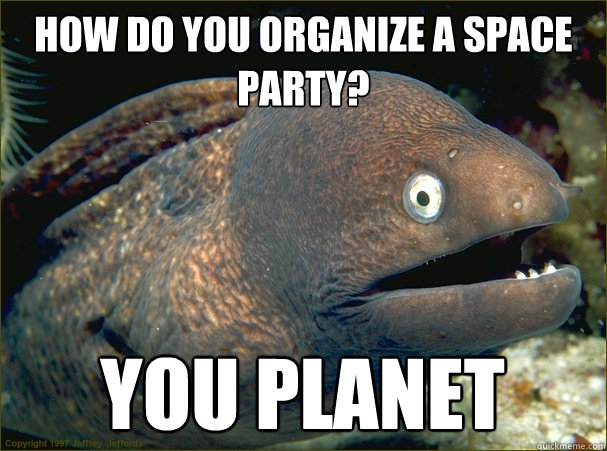 How do you organize a space party? You planet - How do you organize a space party? You planet  Bad Joke Eel