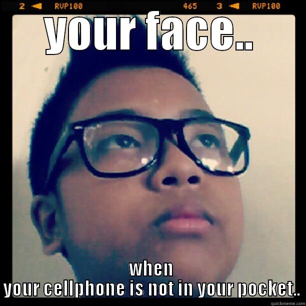 YOUR FACE.. WHEN YOUR CELLPHONE IS NOT IN YOUR POCKET.. Misc