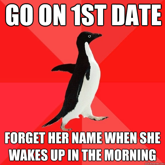 go on 1st date forget her name when she wakes up in the morning  Socially Awesome Penguin