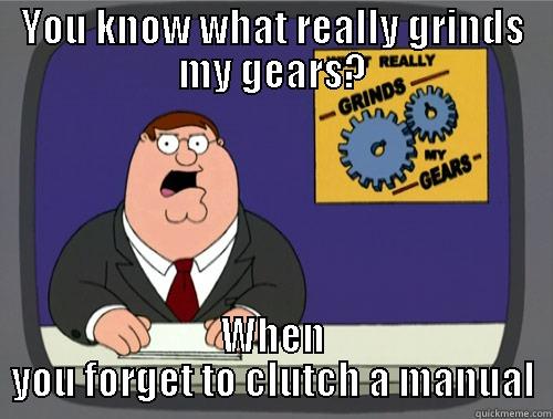 YOU KNOW WHAT REALLY GRINDS MY GEARS? WHEN YOU FORGET TO CLUTCH A MANUAL Grinds my gears