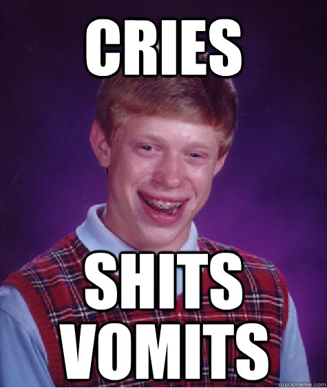 cries shits vomits  Bad Luck Brian