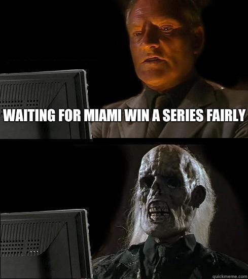 waiting for miami win a series fairly  Waiting For