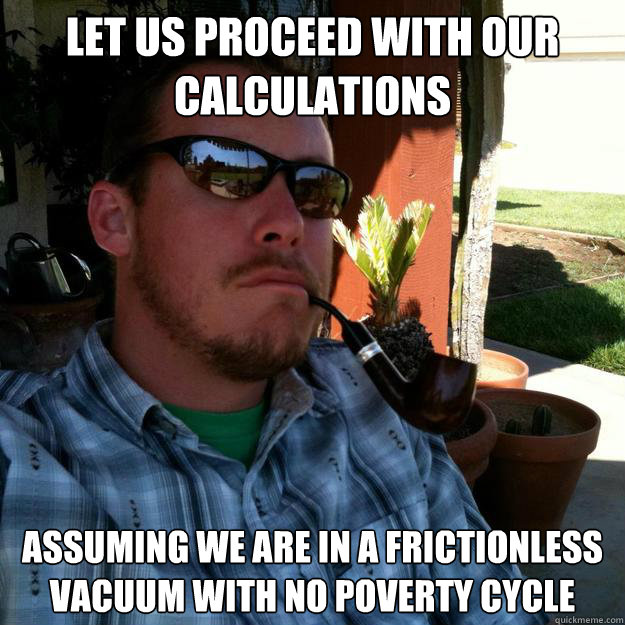 Let us proceed with our calculations Assuming we are in a frictionless vacuum with no poverty cycle - Let us proceed with our calculations Assuming we are in a frictionless vacuum with no poverty cycle  Libertarian Physics Teacher