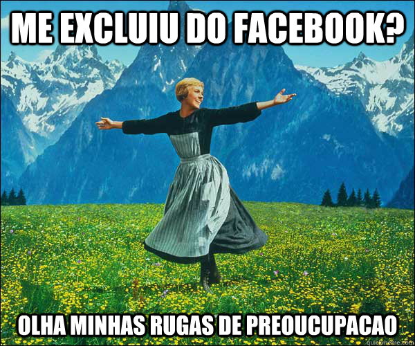 me excluiu do facebook? olha minhas rugas de preoucupacao - me excluiu do facebook? olha minhas rugas de preoucupacao  Sound of Music