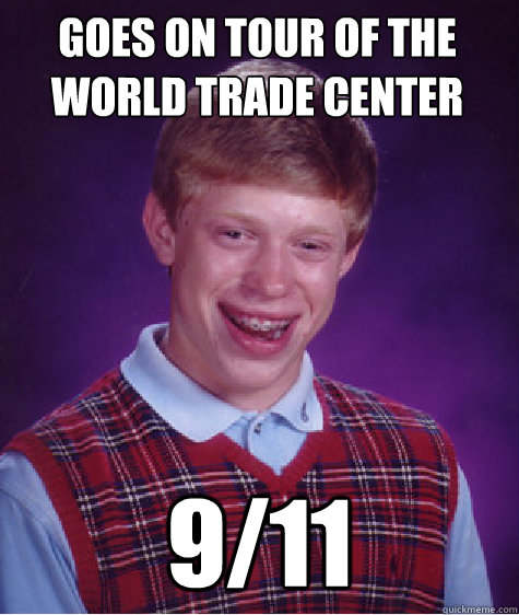 Goes on tour of the world trade center 9/11  Bad Luck Brian