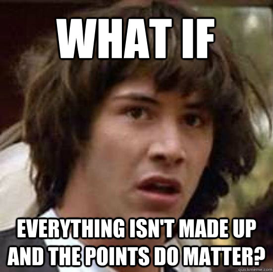 What if everything isn't made up and the points do matter?  conspiracy keanu