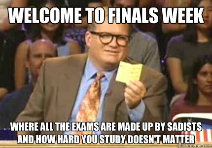 Welcome to Finals Week Where all the exams are made up by sadists and how hard you study doesn't matter  Whose Line Is It Anyway Meme