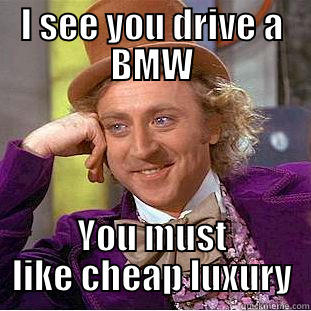 I SEE YOU DRIVE A BMW YOU MUST LIKE CHEAP LUXURY Condescending Wonka