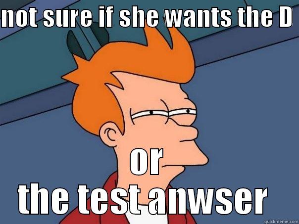 NOT SURE IF SHE WANTS THE D  OR THE TEST ANSWER  Futurama Fry