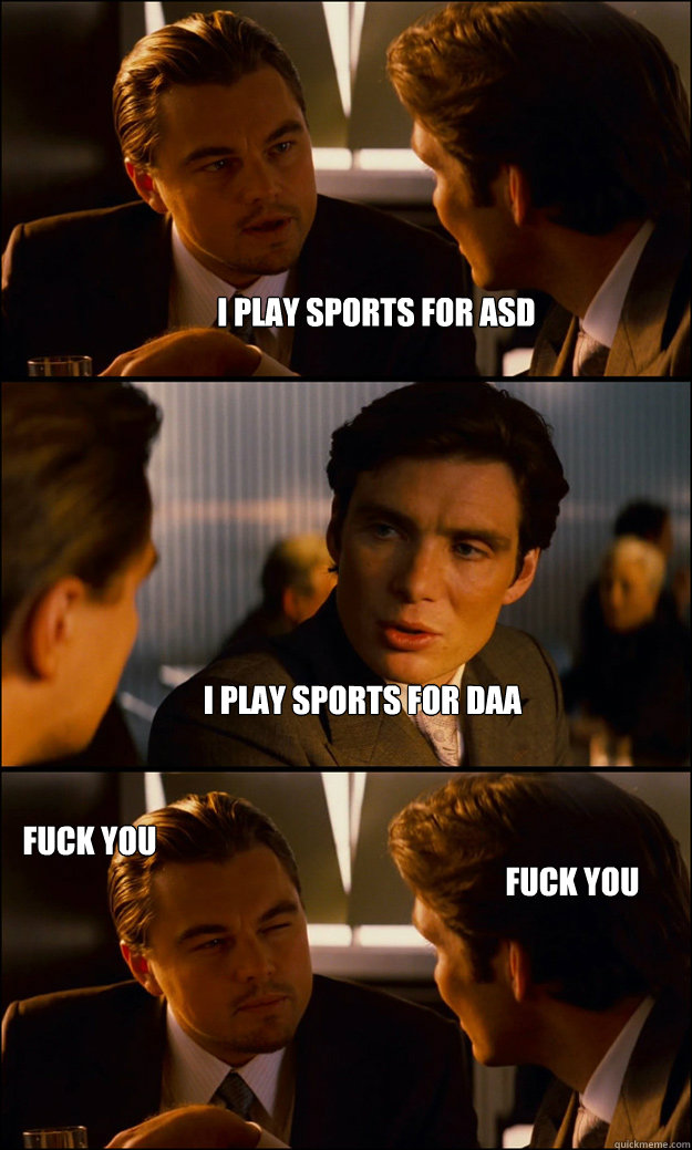 I play sports for ASD I play sports for DAA Fuck YOU
 Fuck You  Inception