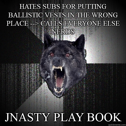 Hates subs for putting ballistic vests in the wrong place --> calls everyone else nerds Jnasty Play Book  Insanity Wolf