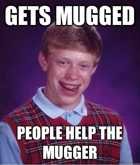 Gets mugged People help the mugger  Bad Luck Brian