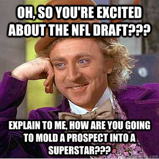 Oh, so you're excited about the nfl draft??? Explain to me, how are you going to mold a prospect into a superstar??? - Oh, so you're excited about the nfl draft??? Explain to me, how are you going to mold a prospect into a superstar???  Condescending Wonka