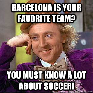 Barcelona is your favorite team? You must know a lot about soccer!  Condescending Wonka