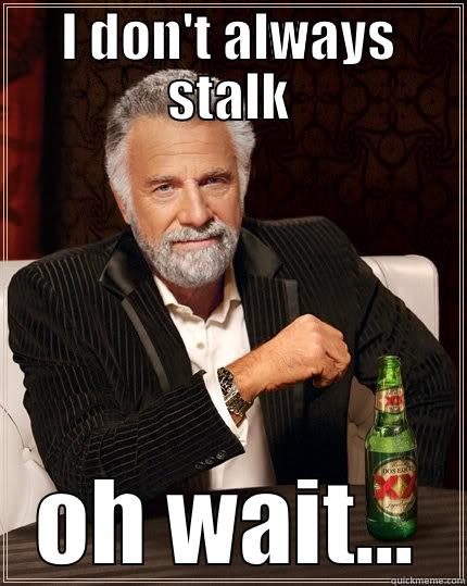 I DON'T ALWAYS STALK OH WAIT... The Most Interesting Man In The World