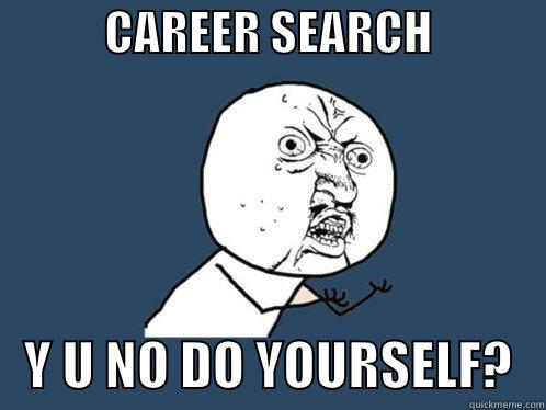 Fuck This I'm going home -            CAREER SEARCH                Y U NO DO YOURSELF?   Y U No