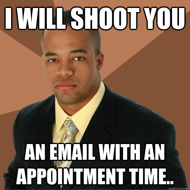 I will shoot you An email with an appointment time..  Successful Black Man