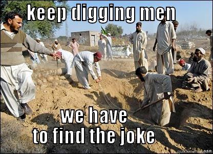 keep digging men we have to find the joke -        KEEP DIGGING MEN               WE HAVE                TO FIND THE JOKE                Misc