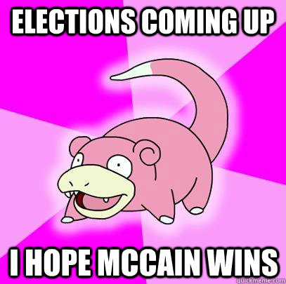 Elections coming up I hope McCain Wins  Slowpoke