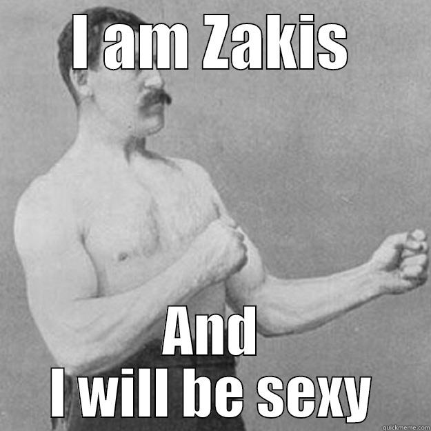 I AM ZAKIS AND I WILL BE SEXY overly manly man