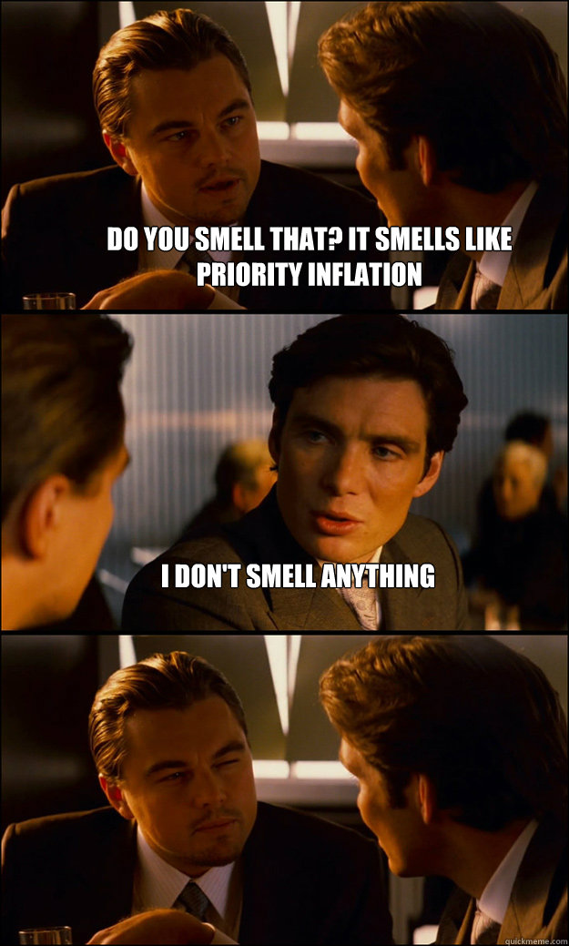 Do you smell that? It smells like priority inflation I don't smell anything   Inception