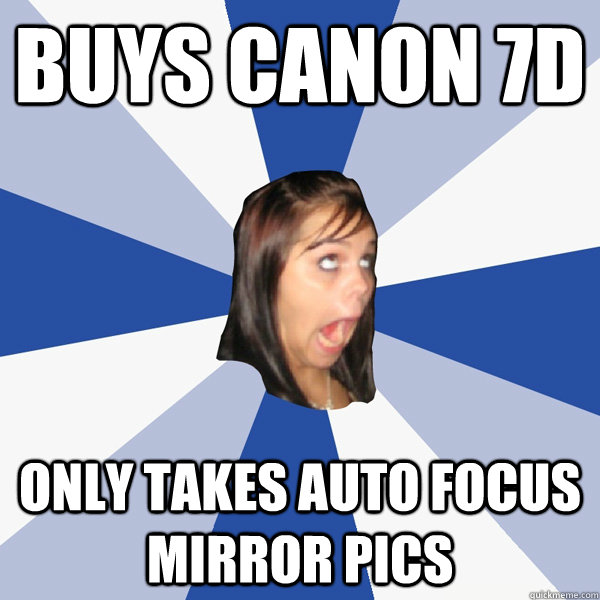 buys Canon 7d only takes auto focus mirror pics  Annoying Facebook Girl