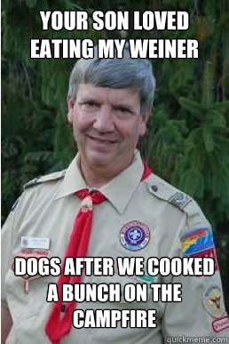 Your son loved eating my weiner dogs after we cooked a bunch on the campfire  Harmless Scout Leader