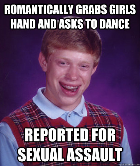 Romantically grabs girls hand and asks to dance Reported for sexual assault  Bad Luck Brian