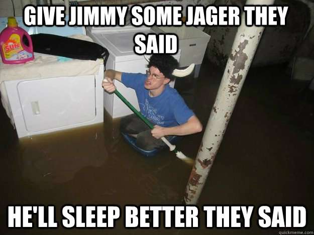 Give Jimmy some Jager they said He'll Sleep better they said  Do the laundry they said