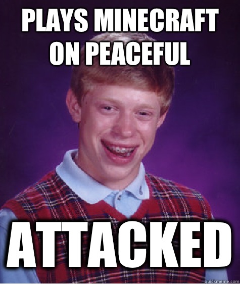 Plays minecraft on peaceful Attacked  Bad Luck Brian