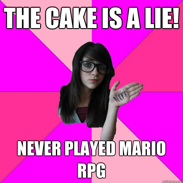 The cake is a lie! Never played MARIO RPG - The cake is a lie! Never played MARIO RPG  Idiot Nerd Girl