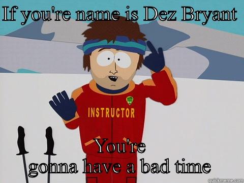 IF YOU'RE NAME IS DEZ BRYANT  YOU'RE GONNA HAVE A BAD TIME Bad Time