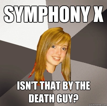 Symphony x isn't that by the death guy?  Musically Oblivious 8th Grader