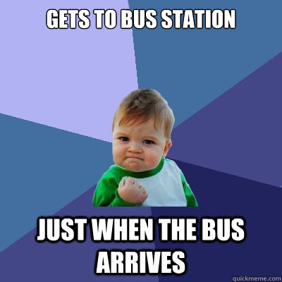 Gets to bus station just when the bus arrives  Success Kid