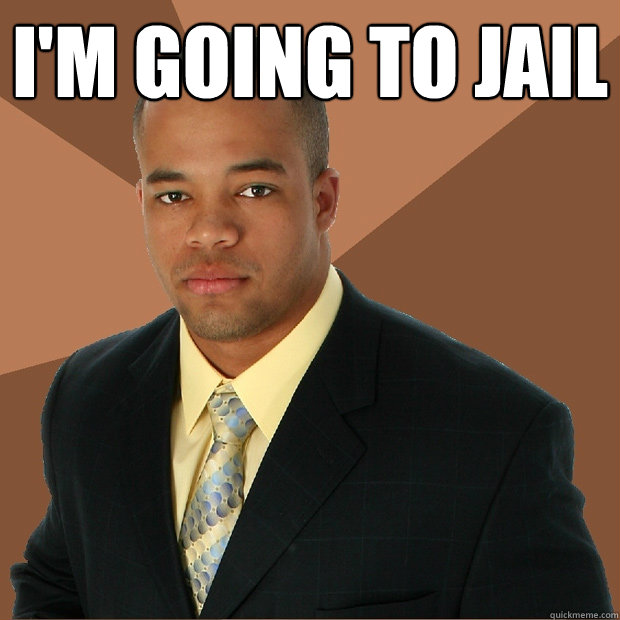 i'm going to jail   Successful Black Man