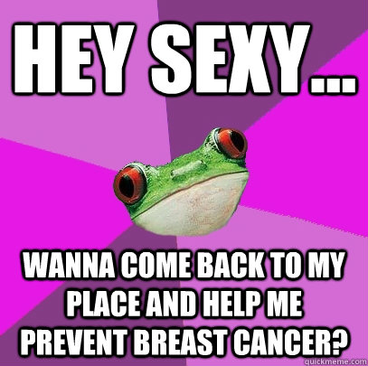 Hey sexy... wanna come back to my place and help me prevent breast cancer?  - Hey sexy... wanna come back to my place and help me prevent breast cancer?   Foul Bachelorette Frog