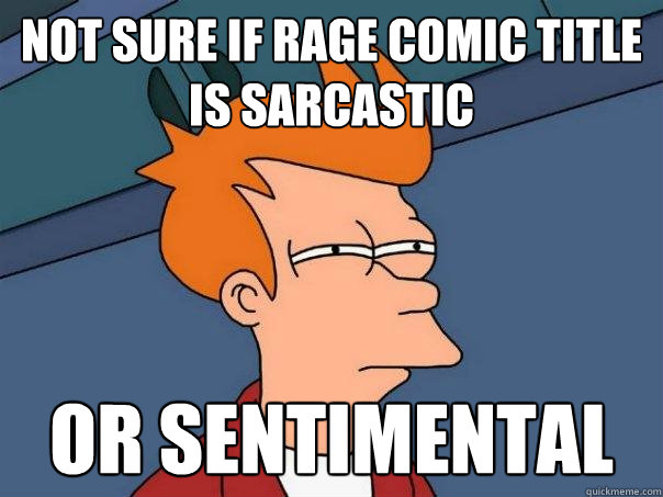 Not sure if rage comic title is sarcastic Or sentimental  Futurama Fry