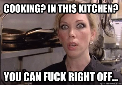 Cooking? In this kitchen? you can fuck right off... - Cooking? In this kitchen? you can fuck right off...  Crazy Amy