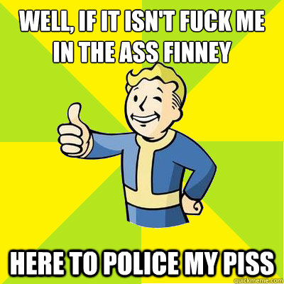 Well, if it isn't fuck me in the ass finney Here to police my piss  Fallout new vegas