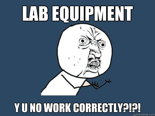 Lab equipment y u no work correctly?!?!  Y U No