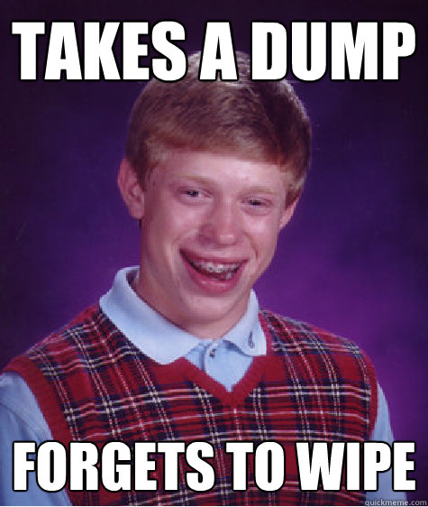 Takes a dump forgets to wipe  Bad Luck Brian