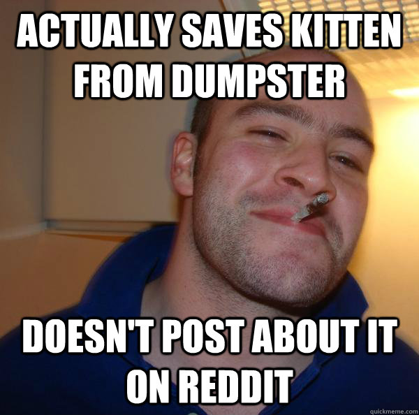 actually saves kitten from dumpster Doesn't post about it on reddit - actually saves kitten from dumpster Doesn't post about it on reddit  Misc