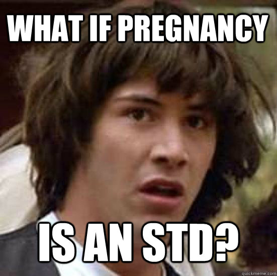 What if pregnancy Is an STD?  conspiracy keanu