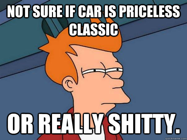 Not sure if car is priceless classic Or really shitty.  Futurama Fry