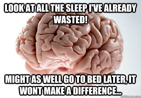 Look at all the sleep i've already wasted! might as well go to bed later, it wont make a difference...  Scumbag Brain