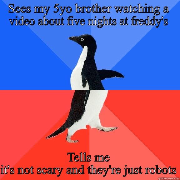 SEES MY 5YO BROTHER WATCHING A VIDEO ABOUT FIVE NIGHTS AT FREDDY'S TELLS ME IT'S NOT SCARY AND THEY'RE JUST ROBOTS Socially Awkward Awesome Penguin