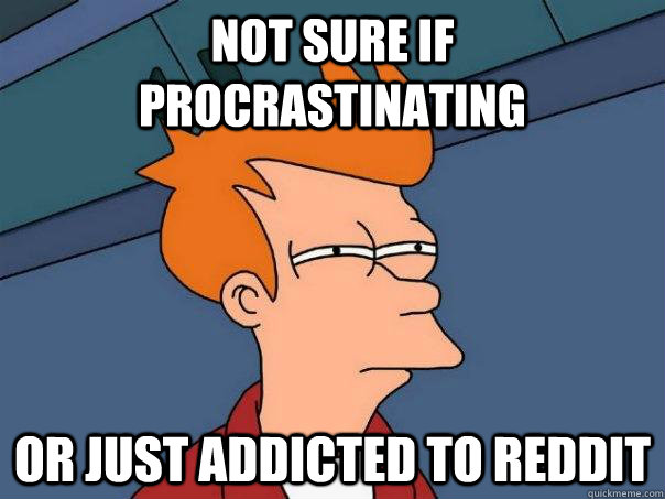 Not sure if procrastinating Or just addicted to reddit  Futurama Fry