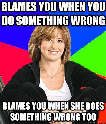 Blames you when you do something wrong Blames you when she does something wrong too - Blames you when you do something wrong Blames you when she does something wrong too  Sheltering Suburban Mom