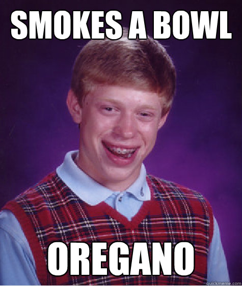 Smokes a bowl oregano   Bad Luck Brian